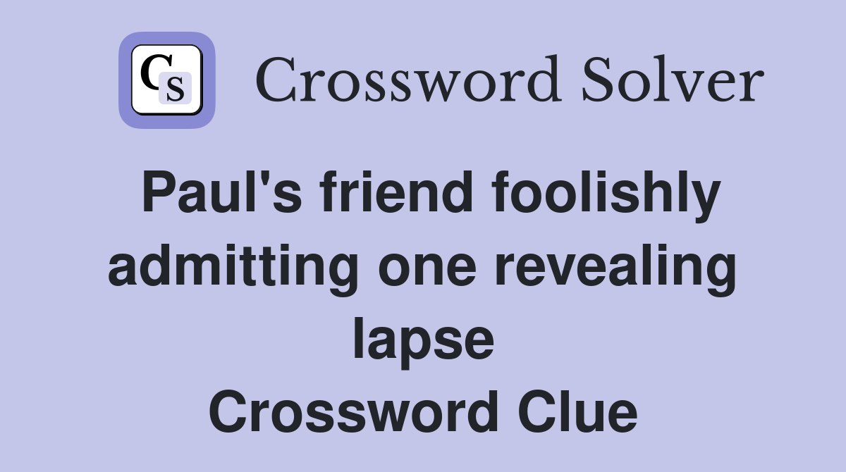 Paul's friend foolishly admitting one revealing lapse Crossword Clue